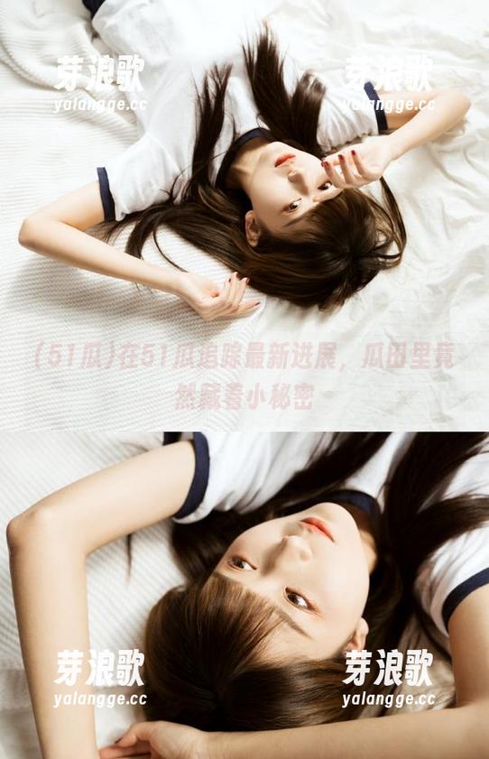 在51瓜追踪最新进展，瓜田里竟然藏着小秘密