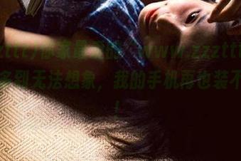 你家最爱的“www.zzzttt”，资源多到无法想象，我的手机再也装不下了！