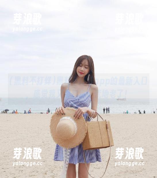 黑料不打烊 黑料不打烊app的最新入口,感觉我又要料到天荒地老了!