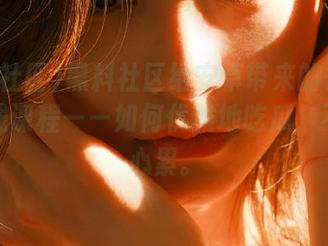 黑料社区给安卓带来的备受瞩目在线课程——如何优雅地吃瓜，不让人心累。