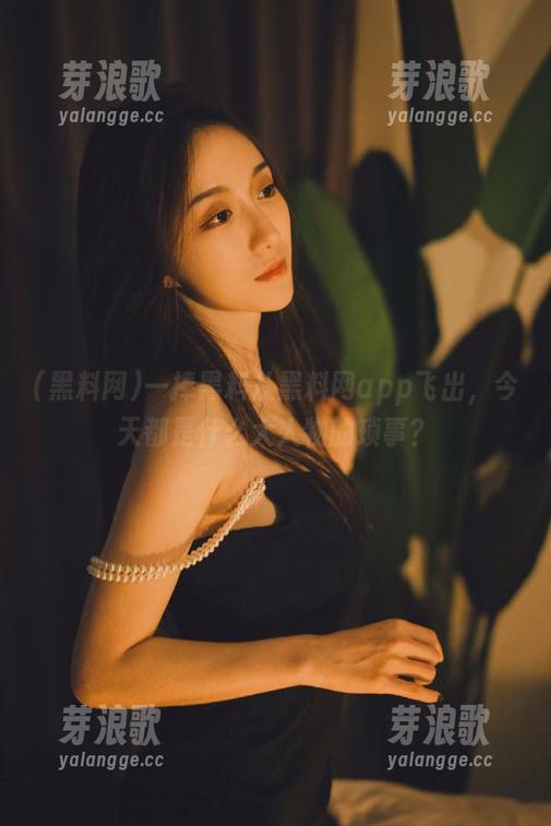 黑料网 一捧黑料从黑料网app飞出,今天都是什么大人物的琐事?